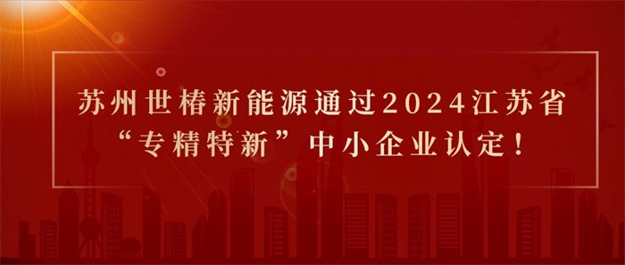 喜報！熱烈祝賀蘇州世椿新能源通過2024江蘇省“專精特新”中小企業(yè)認定！